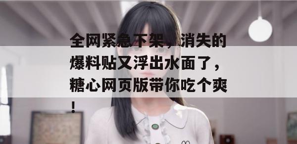 全网紧急下架,消失的爆料贴又浮出水面了,糖心网页版带你吃个爽!