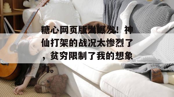 糖心网页版大爆发！神仙打架的战况太惨烈了，贫穷限制了我的想象力。